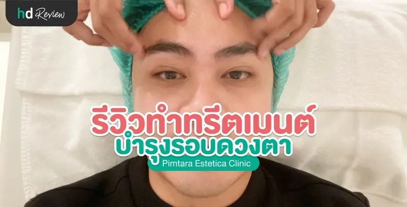 รีวิวทำทรีตเมนต์บำรุงรอบดวงตา ที่ Pimtara Estetica Clinic