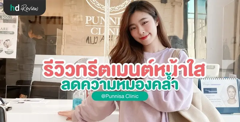 รีวิวทำทรีตเมนต์หน้าใส ลดความหมองคล้ำ ที่ Punnisa Clinic