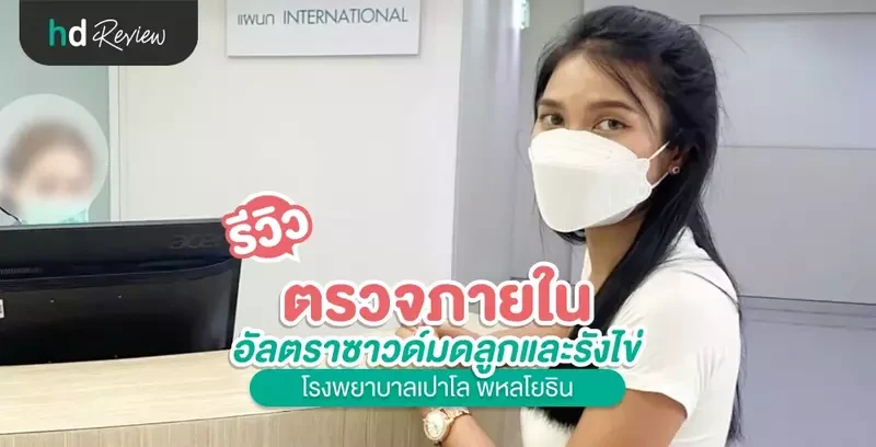 รีวิว ตรวจภายใน คัดกรองมะเร็งปากมดลูก อัลตราซาวด์มดลูกและรังไข่ ที่ โรงพยาบาลเปาโล พหลโยธิน