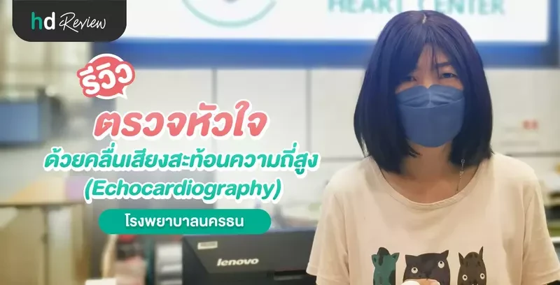 รีวิว ตรวจหัวใจด้วยคลื่นเสียงสะท้อนความถี่สูง (Echocardiography) ที่ โรงพยาบาลนครธน