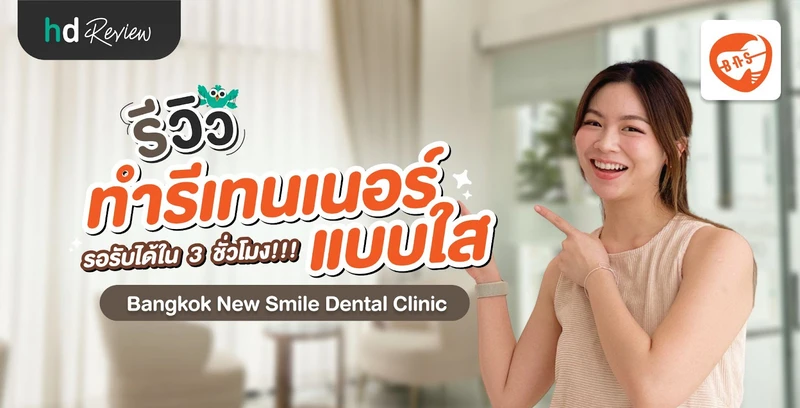 รีวิวทำรีเทนเนอร์ใส รอรับได้ใน 3 ชั่วโมง ที่ Bangkok New Smile Dental Clinic