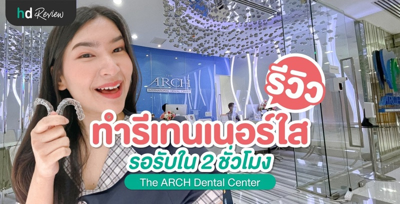 รีวิว ทำรีเทนเนอร์ใส รอรับใน 2 ชั่วโมง ที่ The ARCH Dental Center