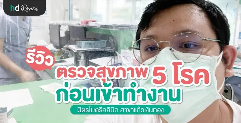 รีวิว ตรวจสุขภาพก่อนเข้าทํางาน 5 โรค ที่ มิตรไมตรีคลินิก สาขาแก้วเงินทอง