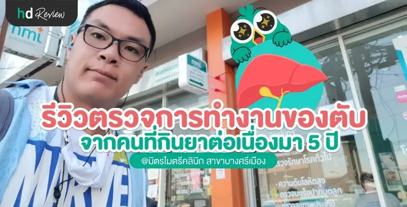 รีวิวตรวจตับ จากคนที่กินยาต่อเนื่องมา 5 ปี ที่ มิตรไมตรีคลินิก สาขาบางศรีเมือง