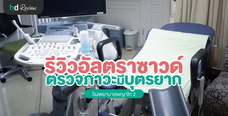 รีวิว อัลตราซาวด์ช่องคลอด ตรวจภาวะมีบุตรยาก สำหรับผู้หญิง ที่ โรงพยาบาลพญาไท 2