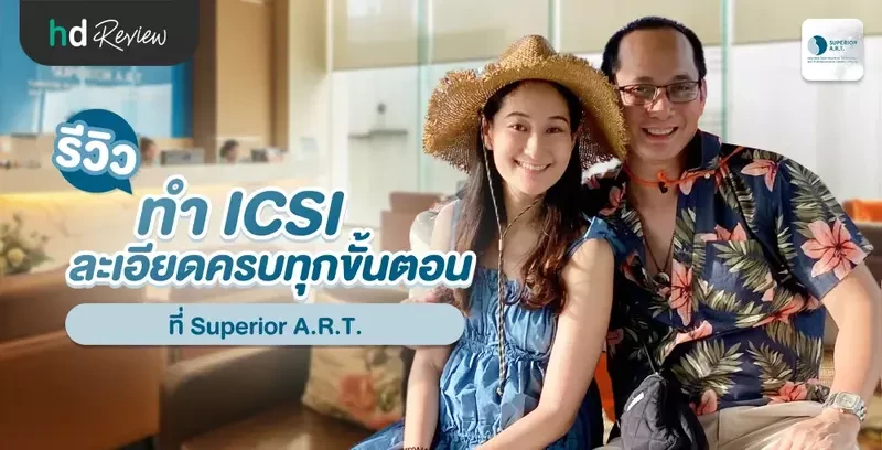 รีวิว ทำเด็กหลอดแก้ว ทำ ICSI โดยละเอียด ที่ Superior A.R.T.