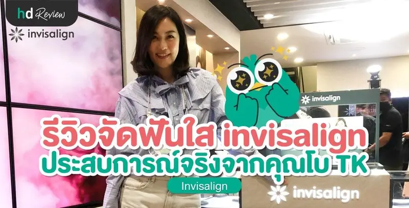 รีวิว จัดฟันใส Invisalign ประสบการณ์จริงจากคุณโบ TK