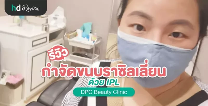 รีวิว กำจัดขนบราซิลเลี่ยน ด้วย IPL ที่ DPC Beauty Clinic สาขาวงเวียนใหญ่