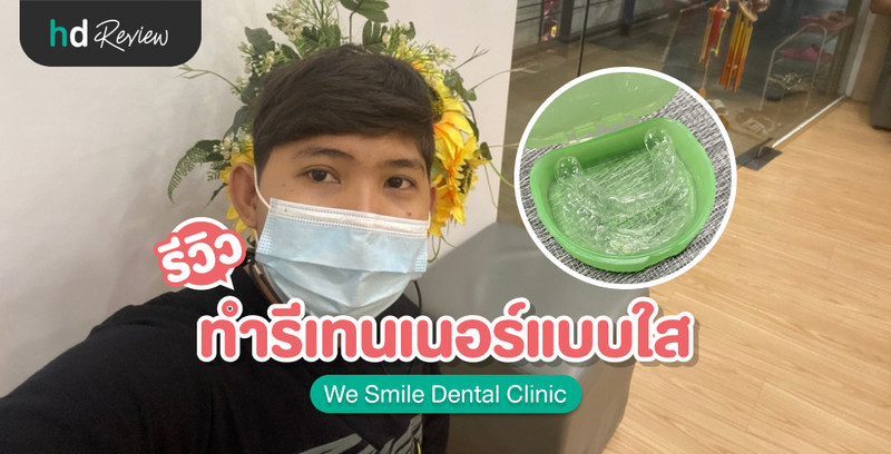 รีวิว ทำรีเทนเนอร์แบบใส ที่ We Smile Dental Clinic สาขาลาดกระบัง