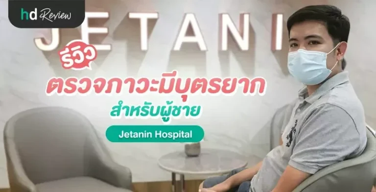 รีวิว ตรวจคัดกรองภาวะมีบุตรยาก สำหรับผู้ชาย ที่ Jetanin Hospital