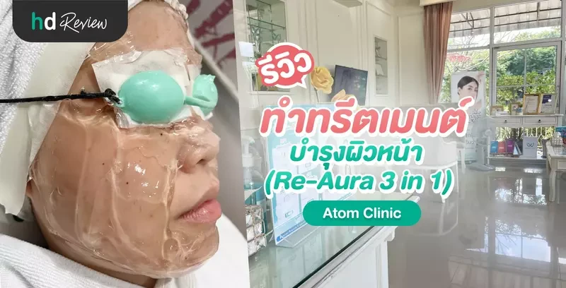 รีวิว ทำทรีตเมนต์บำรุงผิวหน้า (Re-Aura 3 in 1) ที่ Atom Clinic