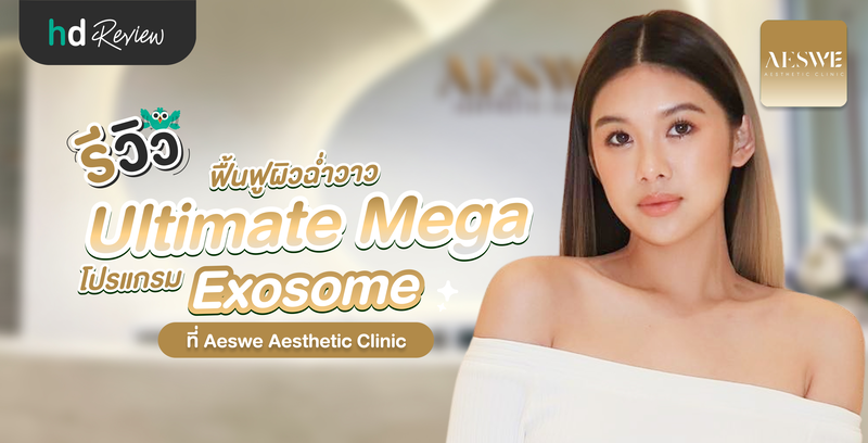 รีวิวฟื้นฟูผิวฉ่ำวาว ด้วยโปรแกรม Ultimate Mega Exosome ที่ Aeswe Aesthetic Clinic
