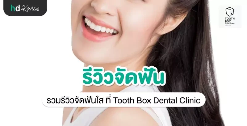 รีวิว จัดฟัน ที่ Tooth Box Dental Clinic (คลินิกทันตกรรมทูธบอกซ์)