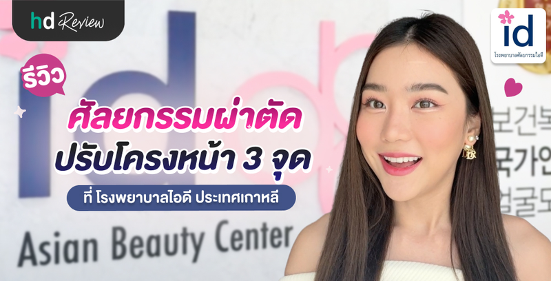 รีวิวศัลยกรรมปรับโครงหน้า ที่โรงพยาบาลไอดี ประเทศเกาหลี โดย เอิร์นภัทร มิสแกรนด์เชียงราย 2023