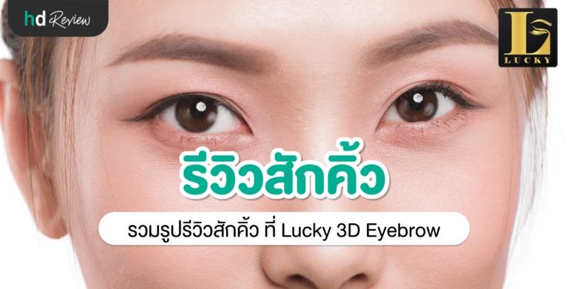 รีวิว สักคิ้ว สักคิ้วไล่เฉดสี สักคิ้ว 3 มิติ 6 มิติ ที่ Lucky 3D Eyebrow