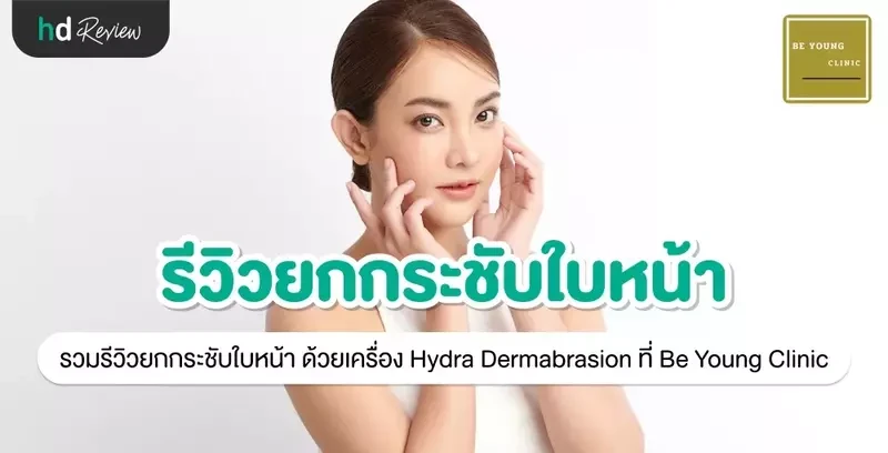 รีวิว ยกกระชับใบหน้า ด้วยเครื่อง Hydra Dermabrasion ที่ Be Young Clinic
