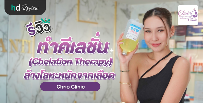 รีวิว ทำคีเลชั่น (Chelation Therapy) ล้างโลหะหนักจากเลือด ที่ Chrio Clinic