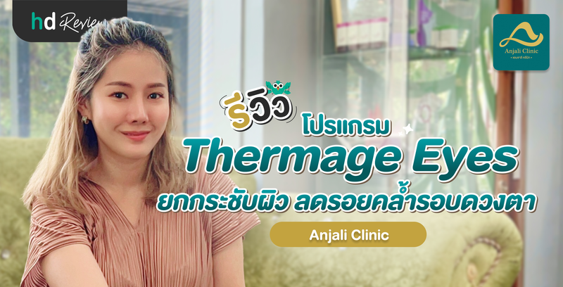 รีวิวโปรแกรม Thermage Eyes ยกกระชับผิว ลดรอยคล้ำรอบดวงตา ที่ Anjali Clinic