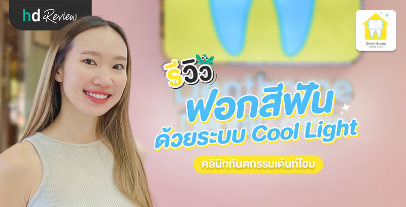 รีวิวฟอกสีฟันด้วยระบบ Cool Light ที่ คลินิกทันตกรรมเด้นท์โฮม
