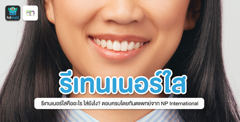 ทำรีเทนเนอร์ใส ที่ NP International Dental Clinic