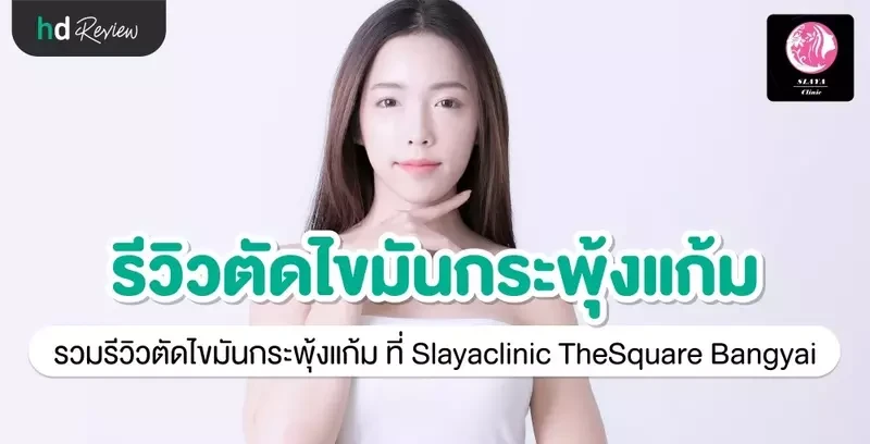 รีวิว ตัดไขมันกระพุ้งแก้ม ที่ Slayaclinic TheSquare Bangyai