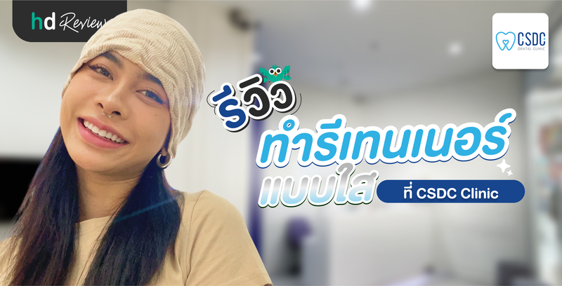 รีวิวทำรีเทนเนอร์ใส ที่ CSDC Dental Clinic