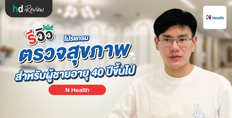 รีวิวตรวจสุขภาพ สำหรับผู้ชายอายุ 40 ปีขึ้นไป ที่ N Health