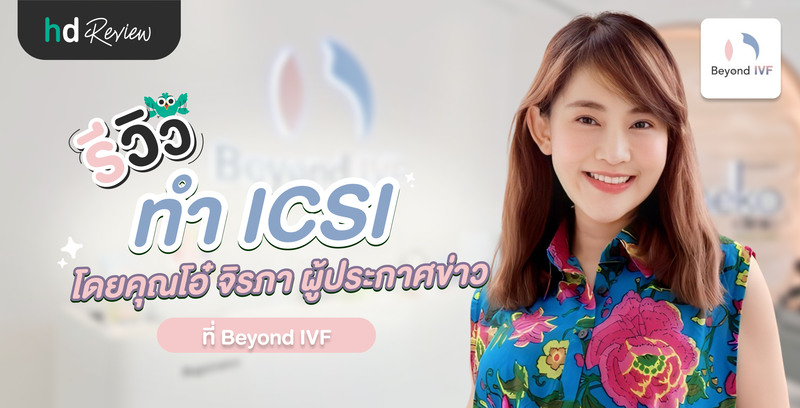 รีวิวทำ ICSI ที่ Beyond IVF โดยคุณโอ๋ จิรภา ผู้ประกาศข่าว