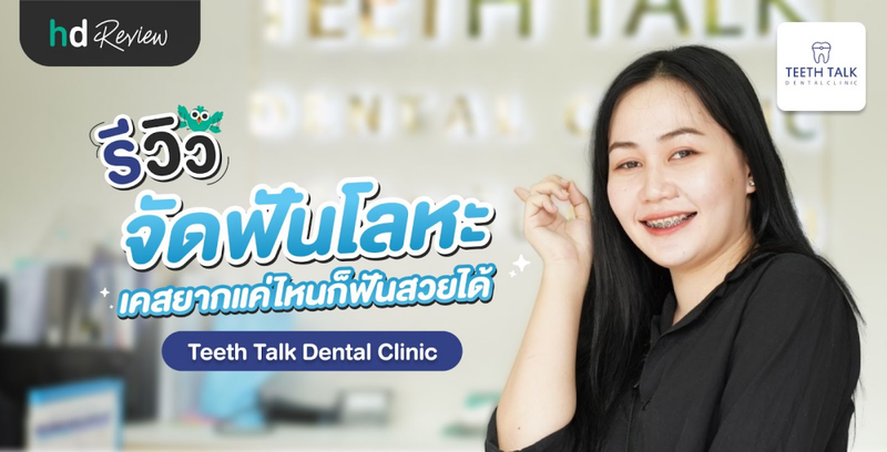 รีวิวจัดฟันโลหะ เคสยากแค่ไหนก็ฟันสวยได้ ที่ Teeth Talk Dental Clinic