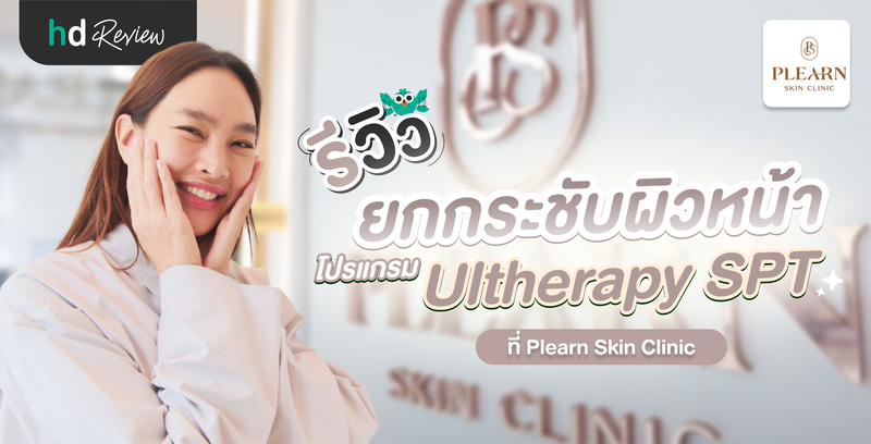 รีวิว ยกกระชับผิวหน้า ด้วยโปรแกรม Ultherapy SPT ที่ Plearn Skin Clinic โดยคุณตุ๊ก ชนกวนันท์
