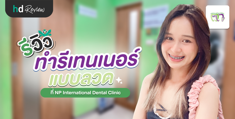รีวิวทำรีเทนเนอร์ลวด ที่ NP International Dental Clinic
