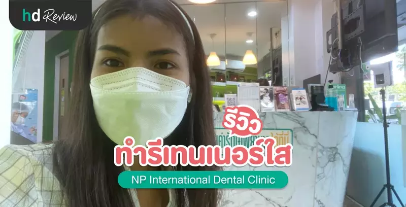 รีวิว ทำรีเทนเนอร์ใส ที่ NP International Dental Clinic