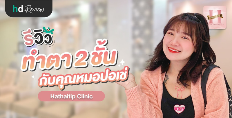 รีวิวทำตา 2 ชั้น กับคุณหมอปอเช่ ที่ Hathaitip Clinic (หทัยทิพย์ คลินิก)