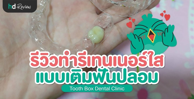รีวิว ทำรีเทนเนอร์เติมฟันปลอม ที่ Tooth Box Dental Clinic