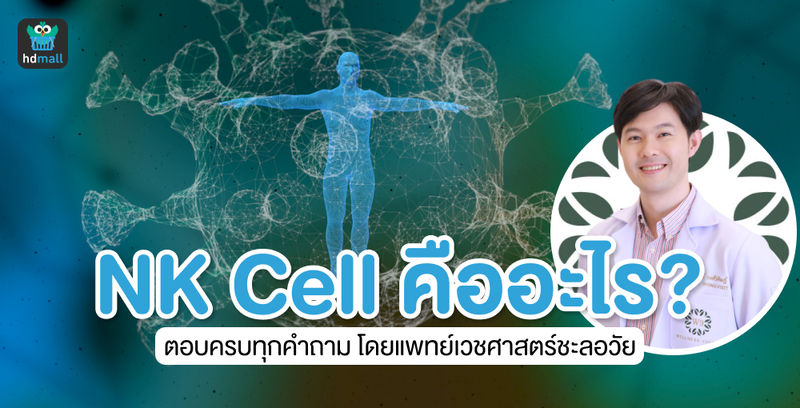 NK Cell คืออะไร? สำคัญกับร่างกายของเรายังไง? ตอบครบทุกคำถามโดยแพทย์ด้านเวชศาสตร์ชะลอวัย